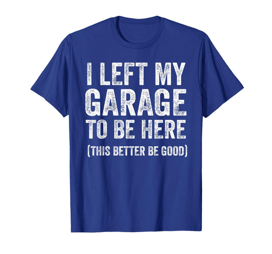 I Left My Garage to Be Here Funny Car Guy Mechanic T-Shirt