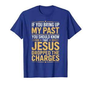 If You Bring Up My Past Jesus Dropped The Charges T-Shirt