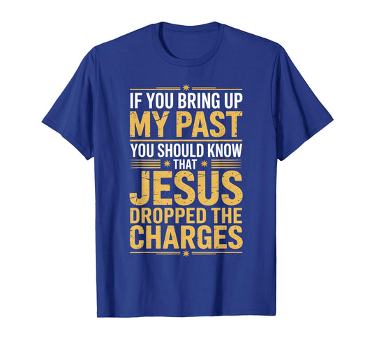 If You Bring Up My Past Jesus Dropped The Charges T-Shirt