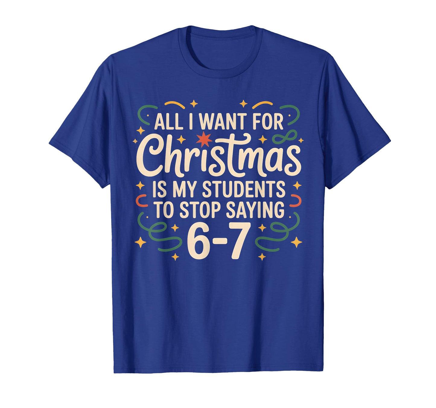 All I Want for Christmas is My Students to Stop Saying 6-7 T-Shirt