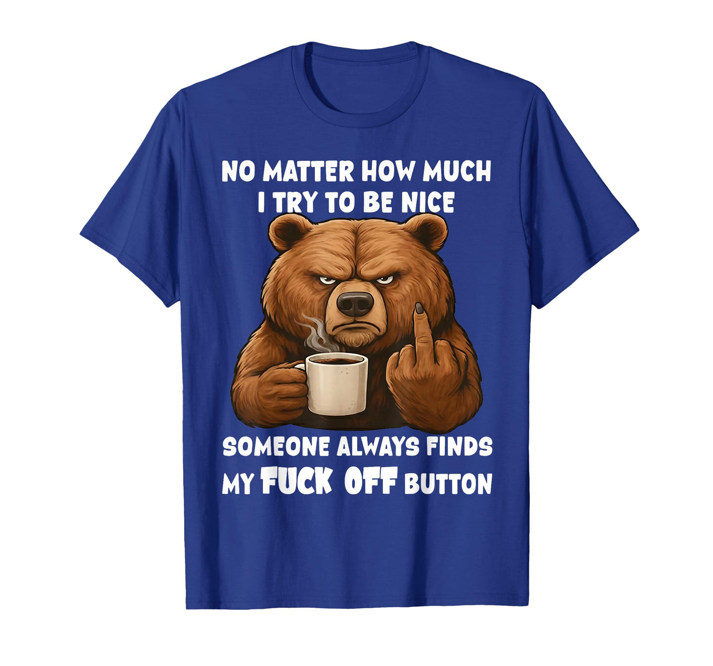 Bear No Matter How Much I Try to Be Nice Someone Always Find T-Shirt