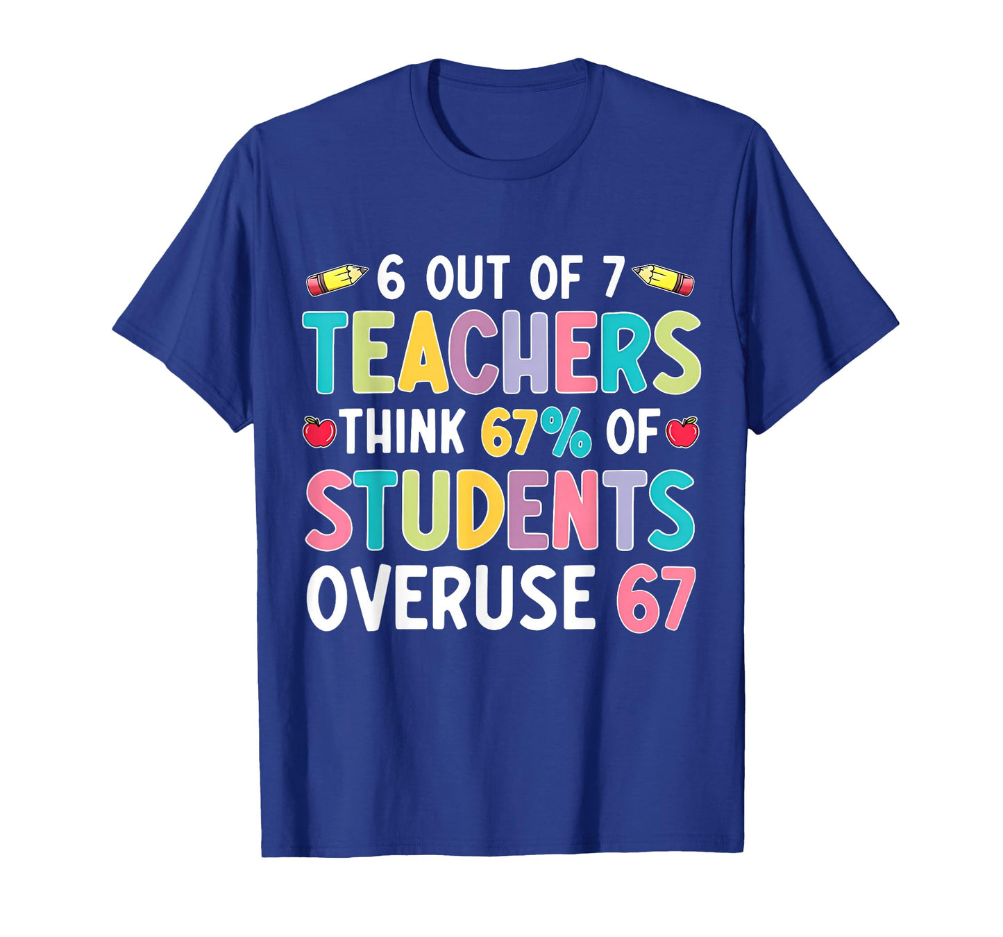 Funny 6 Out of 7 Teacher Think 67% of Students Overuse 67 T-Shirt
