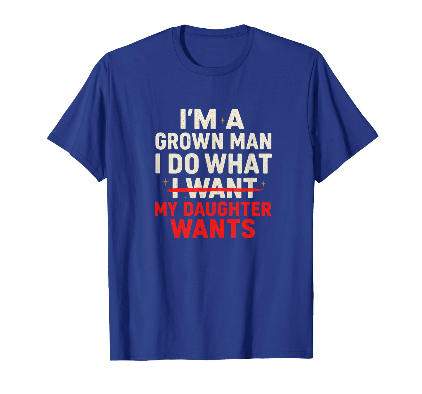 I'm a Grown Man I Do What My Daughter Wants Funny Dad T-Shirt