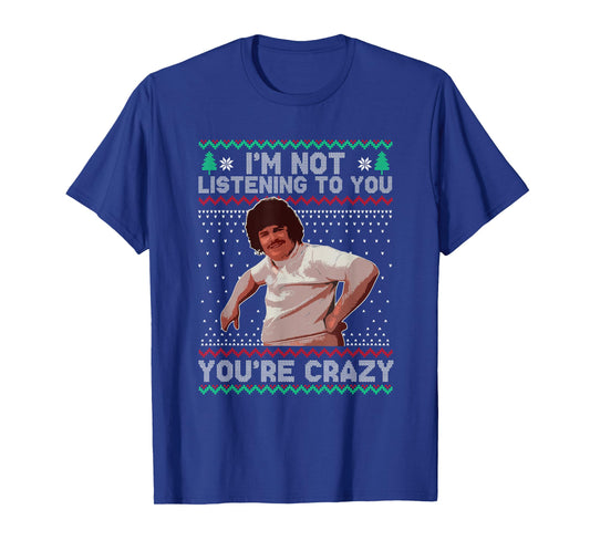 I'm Not Listening to You You're Crazy Christmas T-Shirt