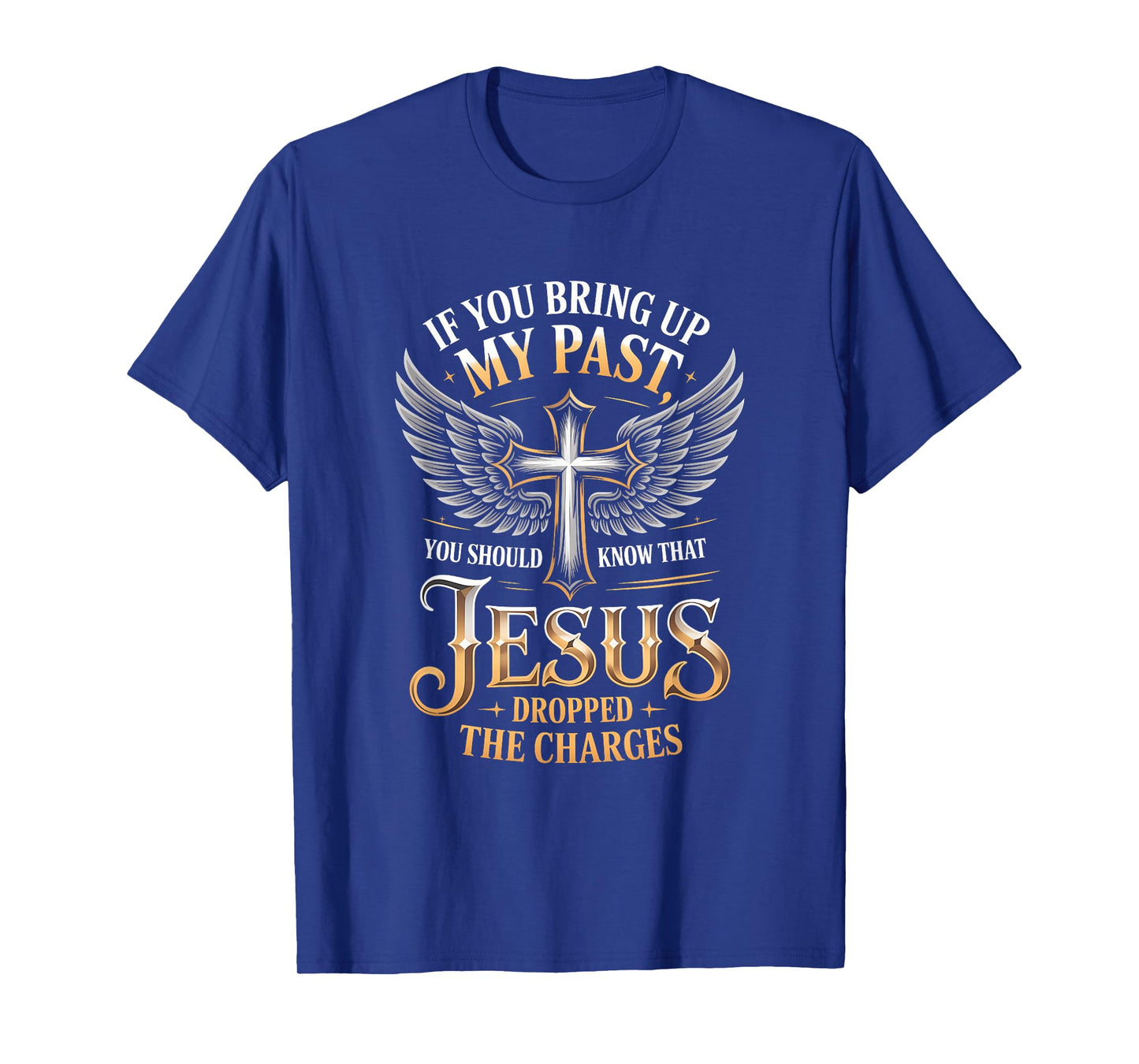 If You Bring Up My Past Jesus Dropped The Charges Faith Quot T-Shirt