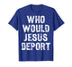 Who Would Jesus Deport T-Shirt