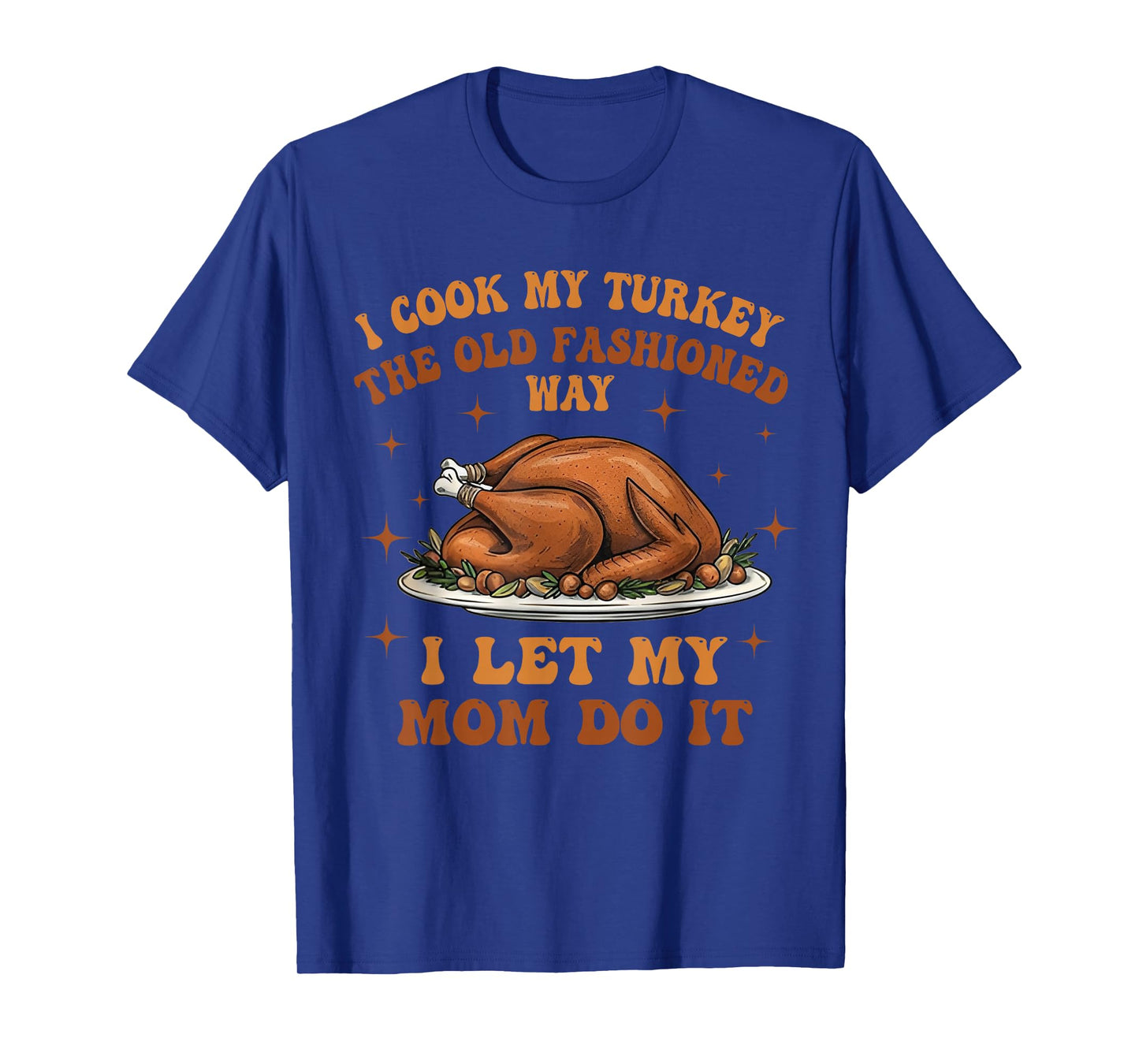 I Cook My Turkey The Old Fashioned Way I Let My Mom Do It T-Shirt