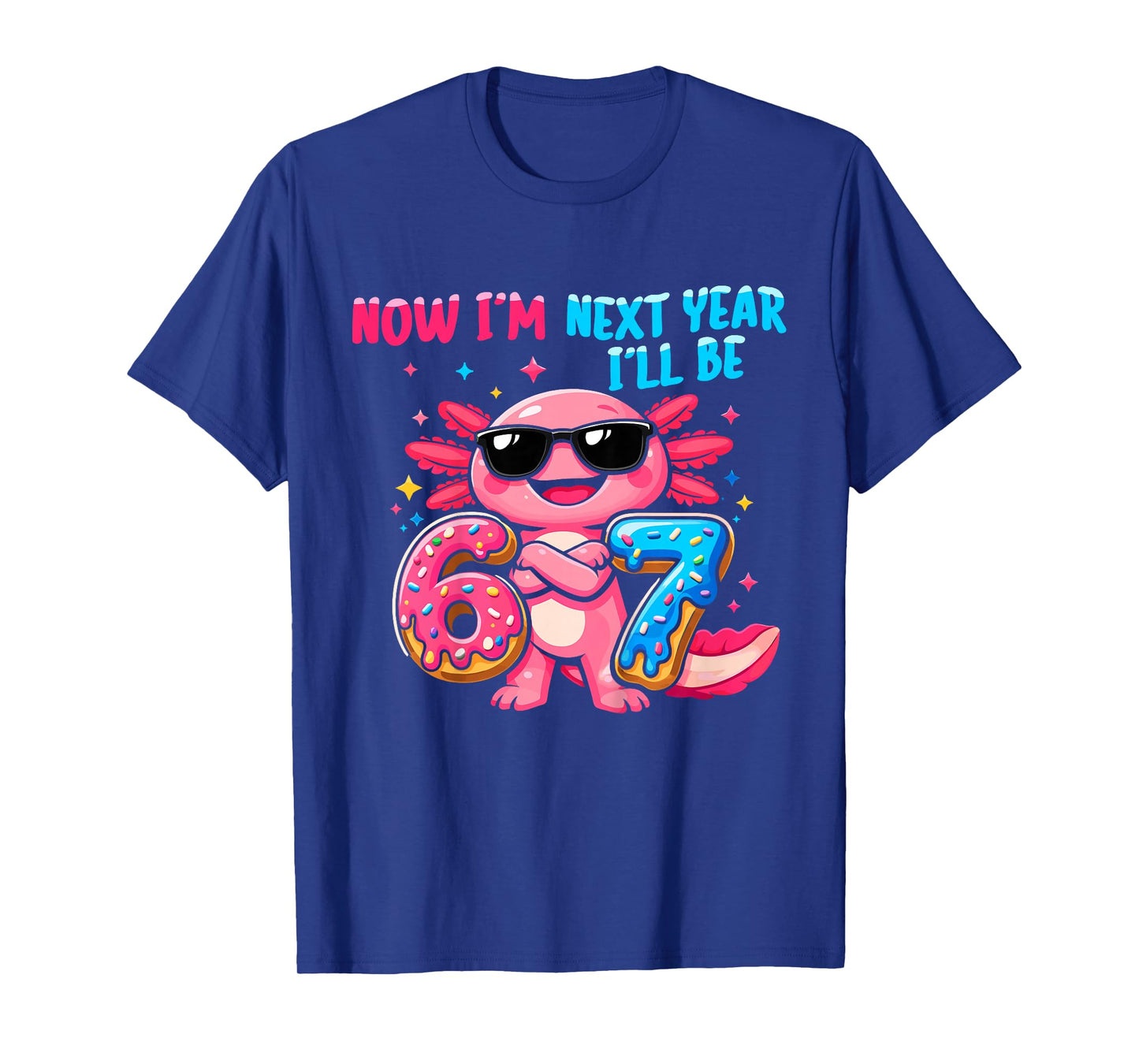 6 Year Old Birthday Axolotl 67 Now I'm 6 Next Year I'll be 7 T-Shirt