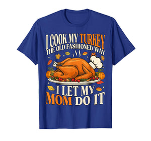 I Cook My Turkey The Old Fashioned Way I Let My Mom Do It T-Shirt