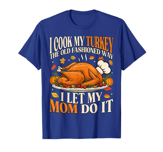I Cook My Turkey The Old Fashioned Way I Let My Mom Do It T-Shirt