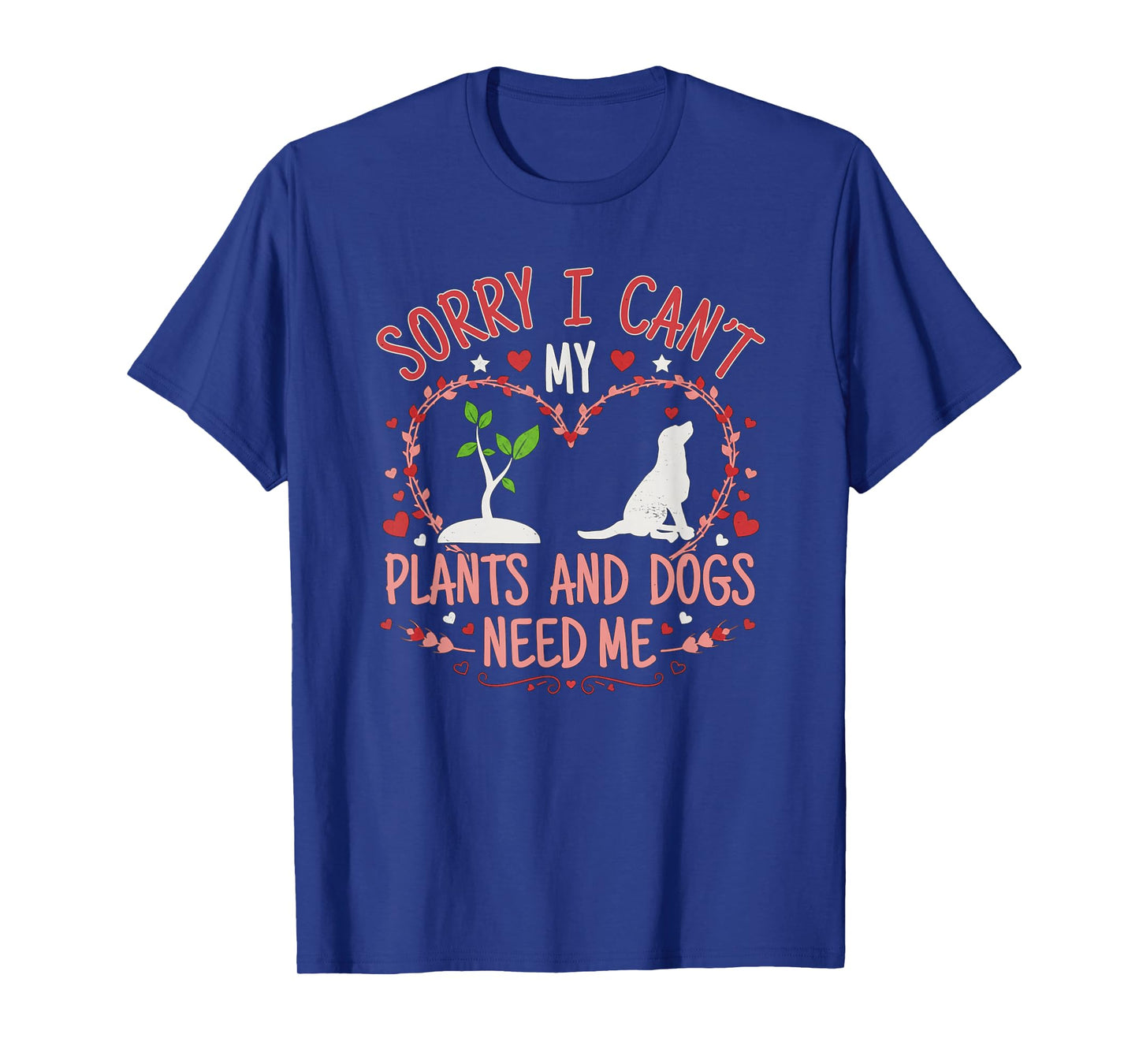 Sorry I Can't My Plants and Dogs Need Me Funny Gardening T-Shirt