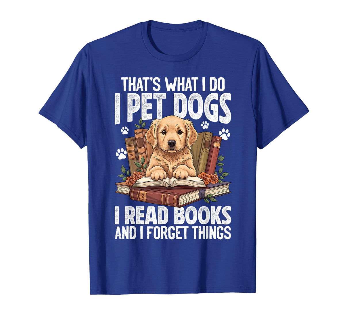 That's What I Do I Pet Dogs I Read Books and I Forget Things T-Shirt