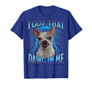 I Got That Dawg in Me Meme Funny Saying I Got That Dog in Me T-Shirt