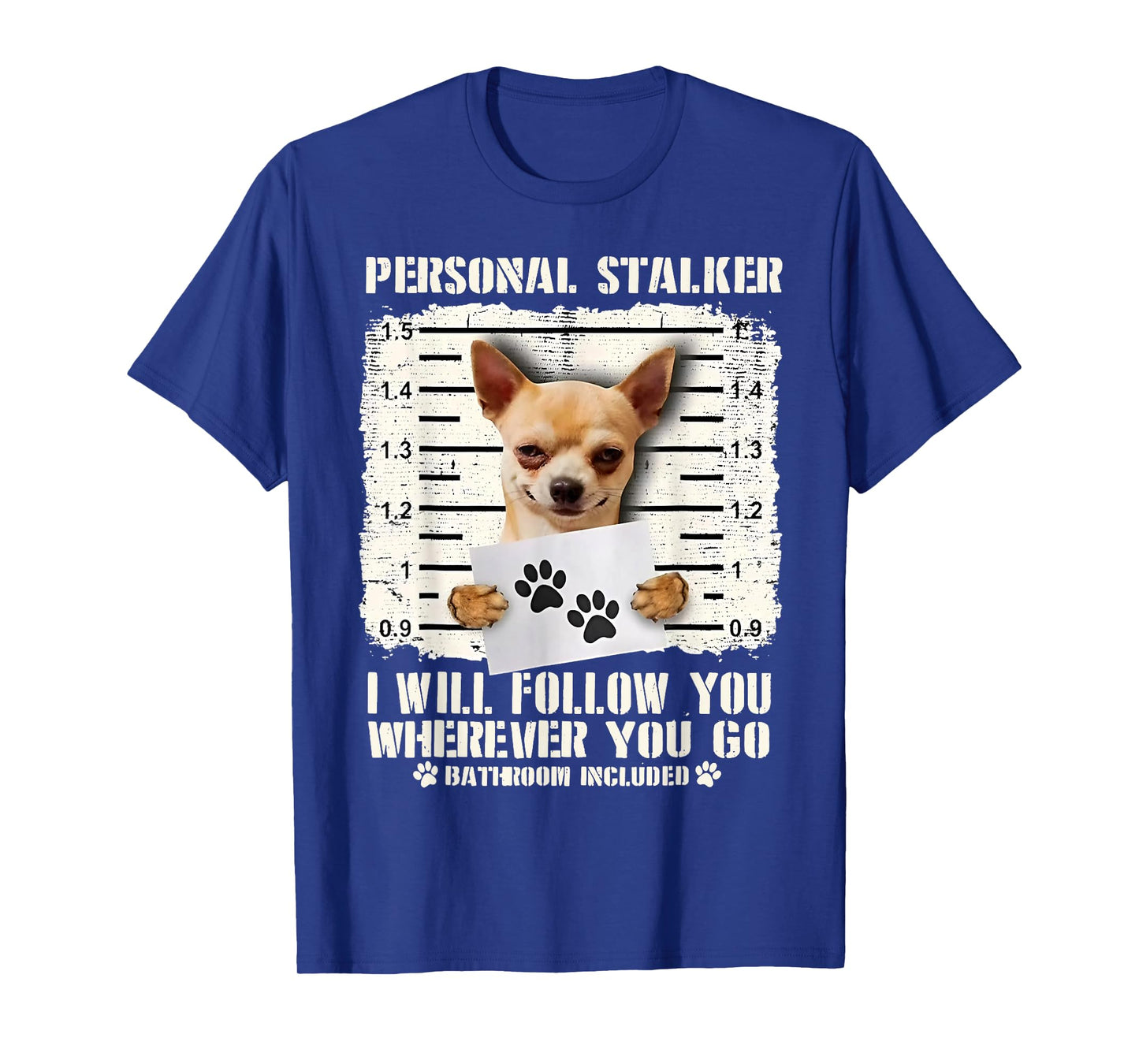 Chihuahua Personal Stalker I Will Follow You Wherever You Go T-Shirt
