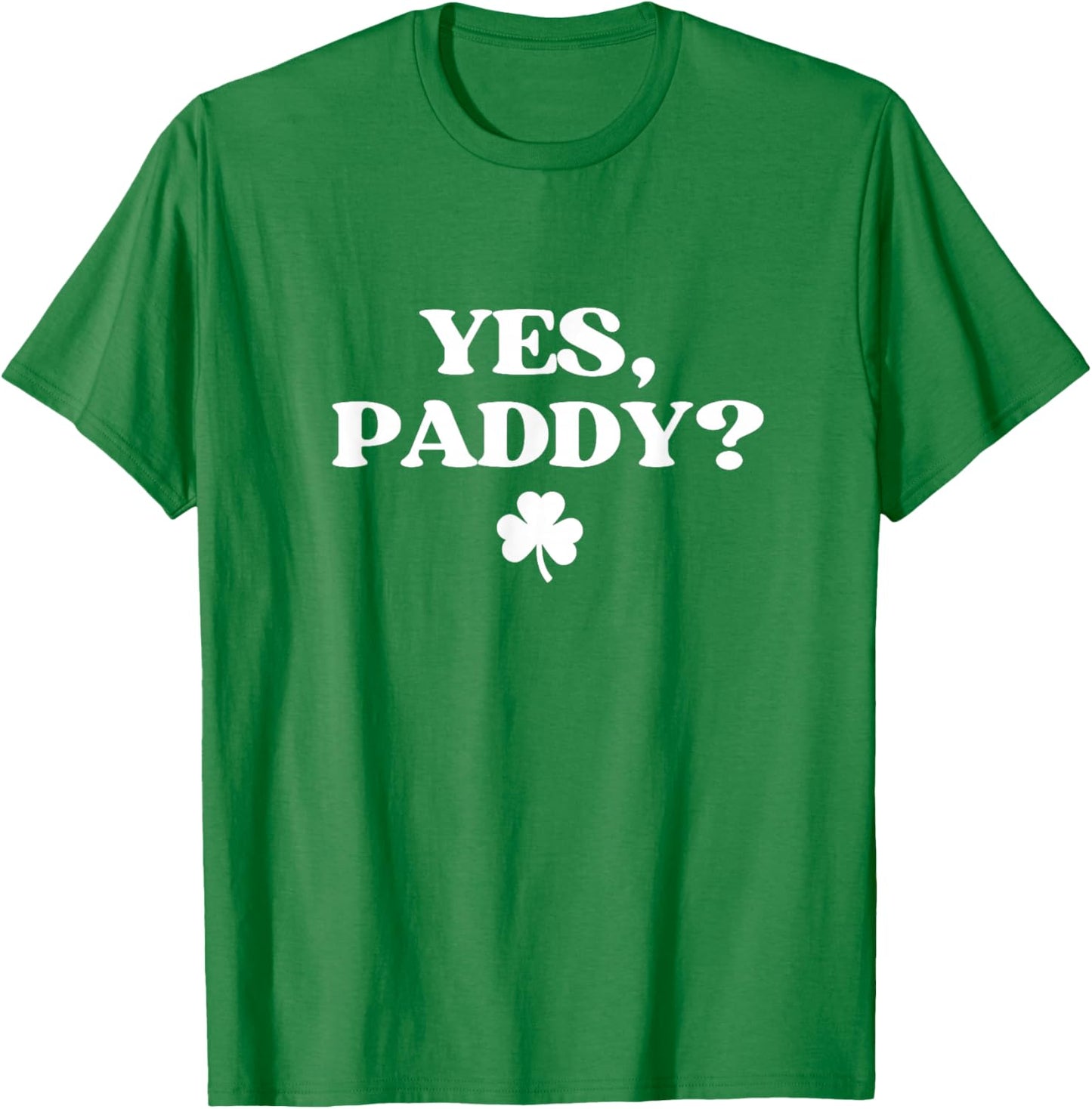 Yes Paddy Shirt Funny Yes Daddy St Patricks Day Women Men T-Shirt - T-Shirt | Irish Green