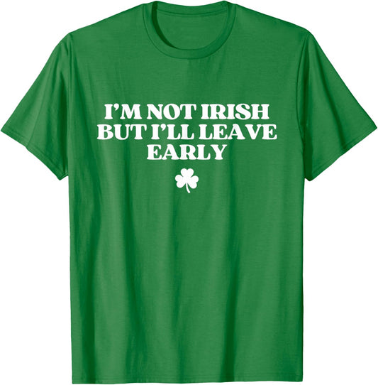 I'm Not Irish But I'll Leave Early Funny St Patricks Day T-Shirt - T-Shirt | Irish Green