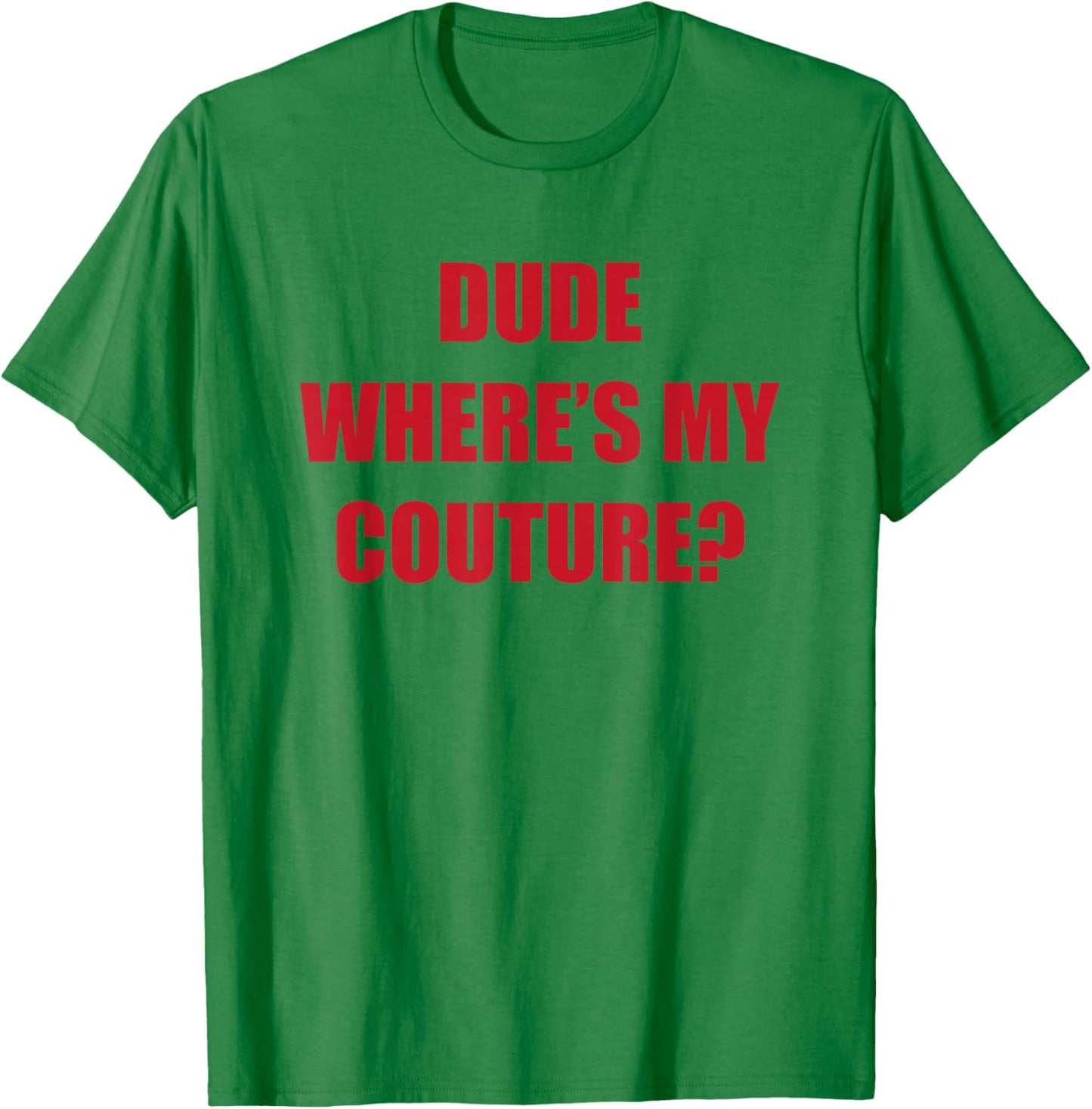 Dude Wheres My Couture T-Shirt - T-Shirt | Irish Green
