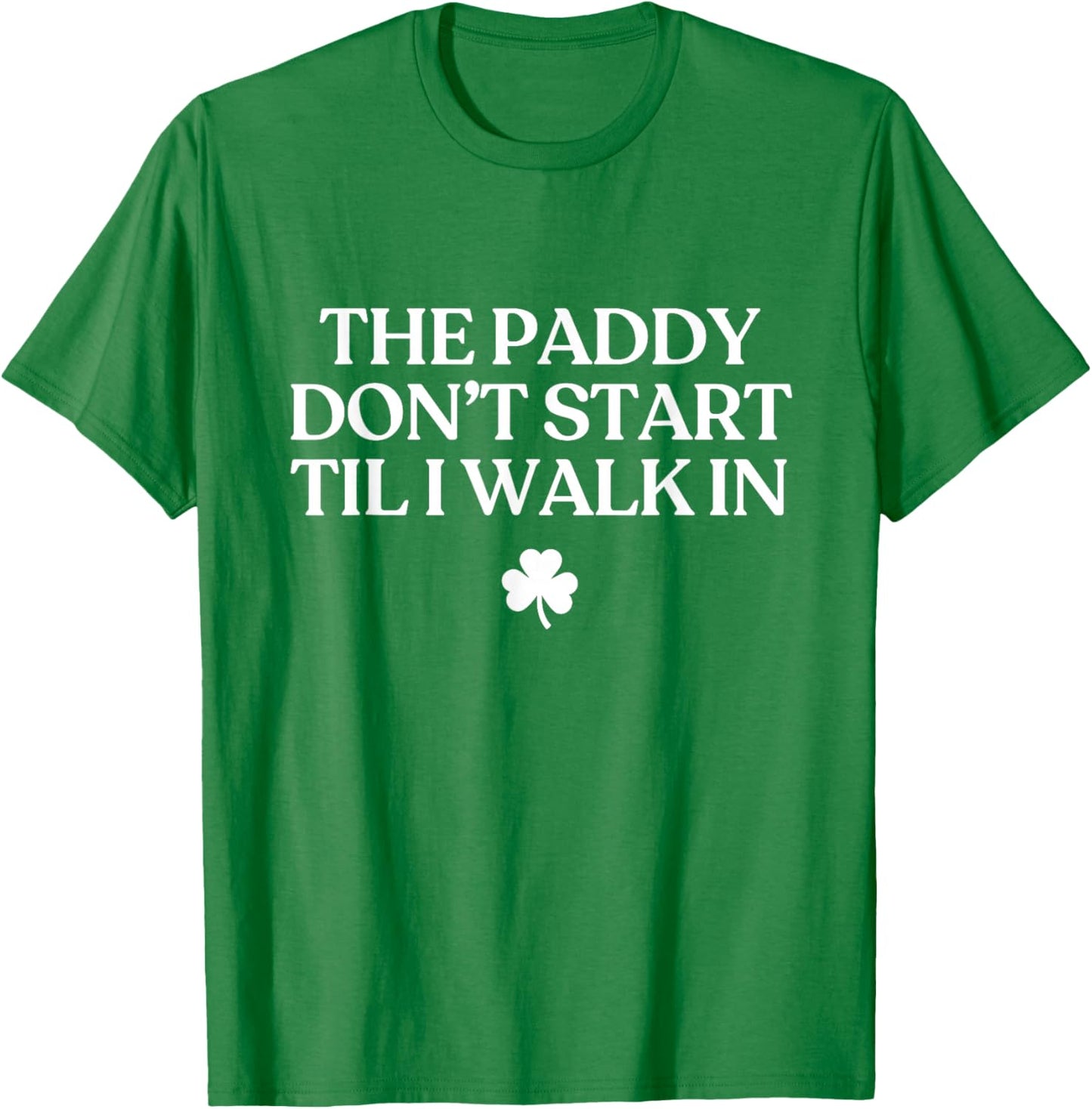 The Paddy Don't Start Til I Walk in Funny St Patricks Day T-Shirt - T-Shirt | Irish Green