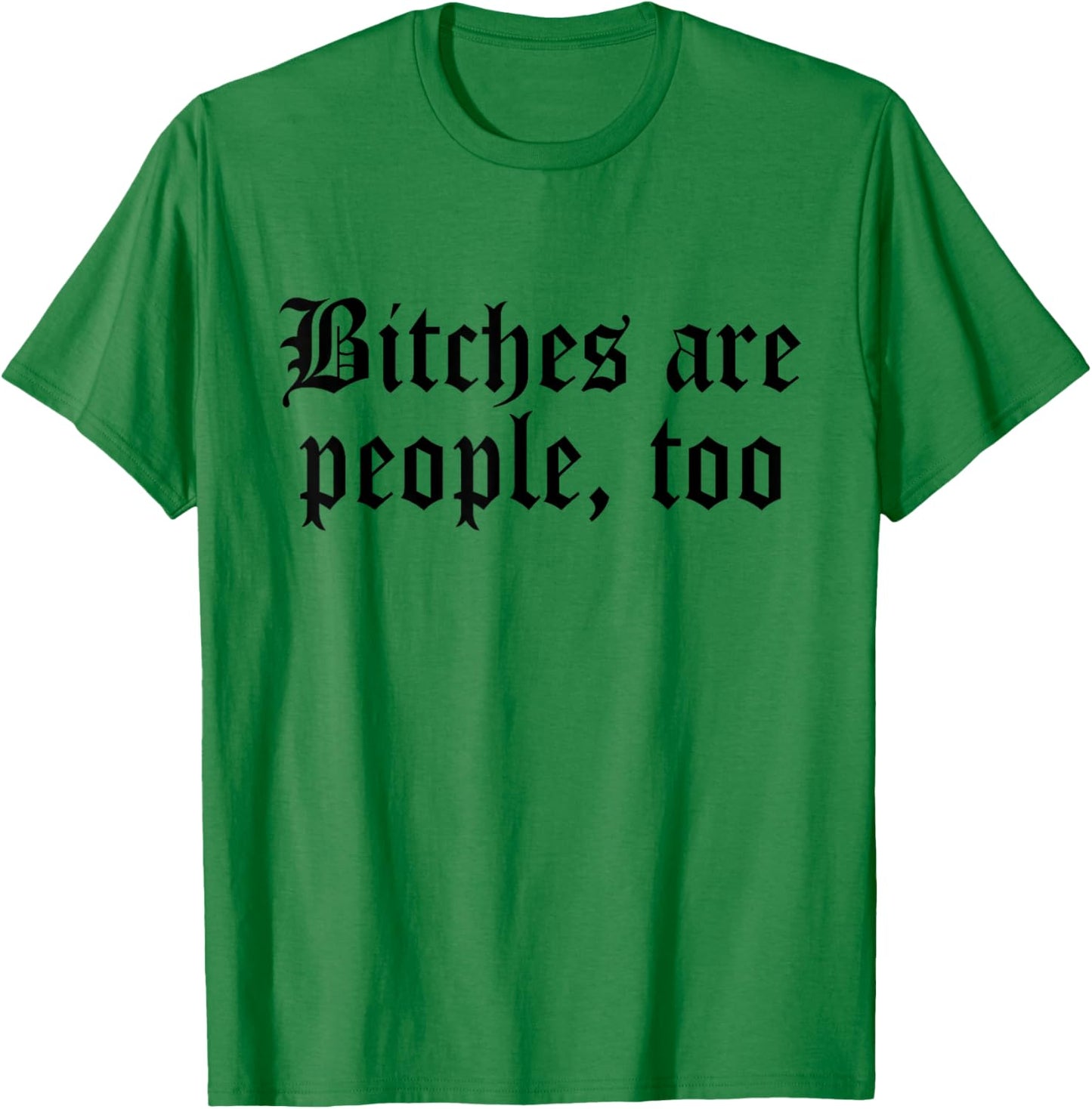Bitches are People Too Funny Sarcasm Women T-Shirt - T-Shirt | Irish Green