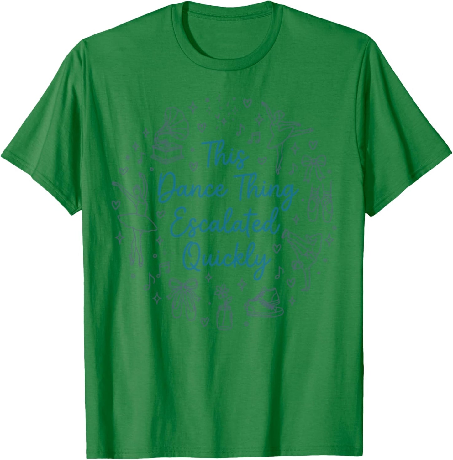 This Dance Thing Escalated Quickly Funny Dance Quote T-Shirt - T-Shirt | Irish Green