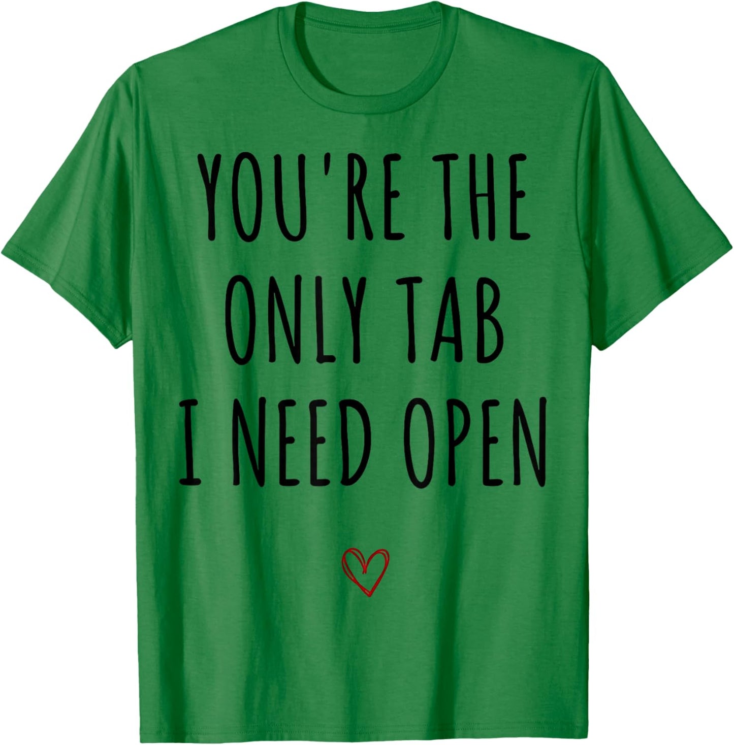 You're The Only Tab I Need Open Funny Valentines Day Humor T-Shirt - T-Shirt | Irish Green