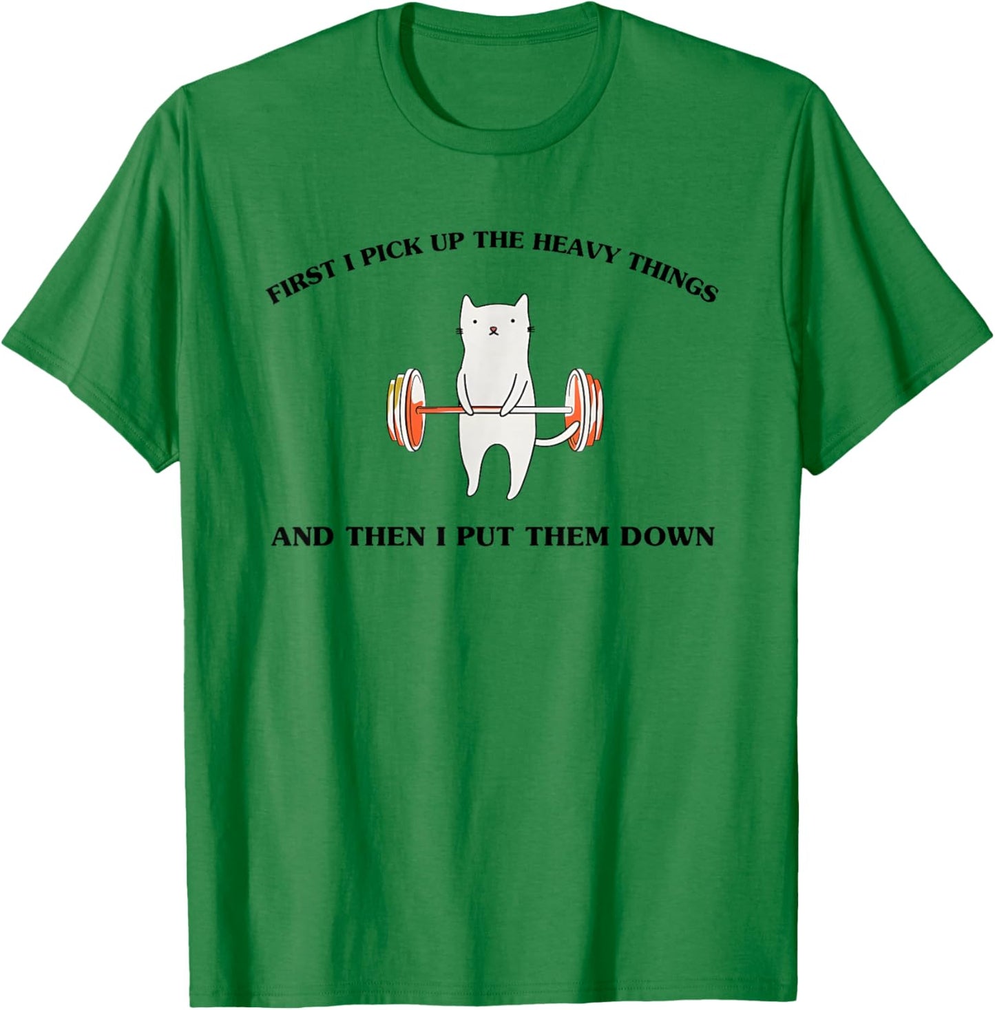 First I Pick Up The Heavy Things and Then I Put Them Down T-Shirt - T-Shirt | Irish Green