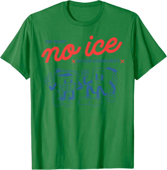We Want No Ice in Our Community Men Women T-Shirt - T-Shirt | Irish Green