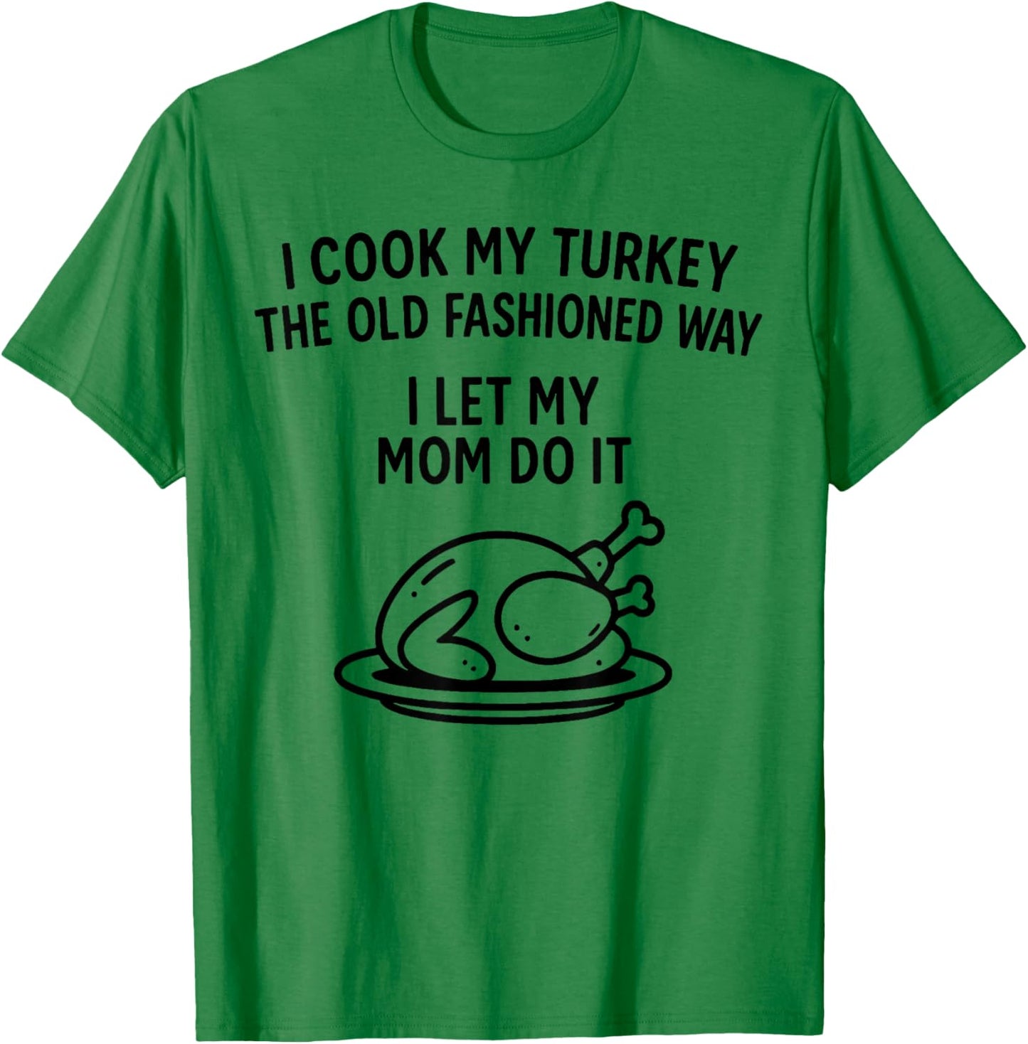 I Cook My Turkey The Old Fashioned Way I Let My Mom Do It T-Shirt - T-Shirt | Irish Green