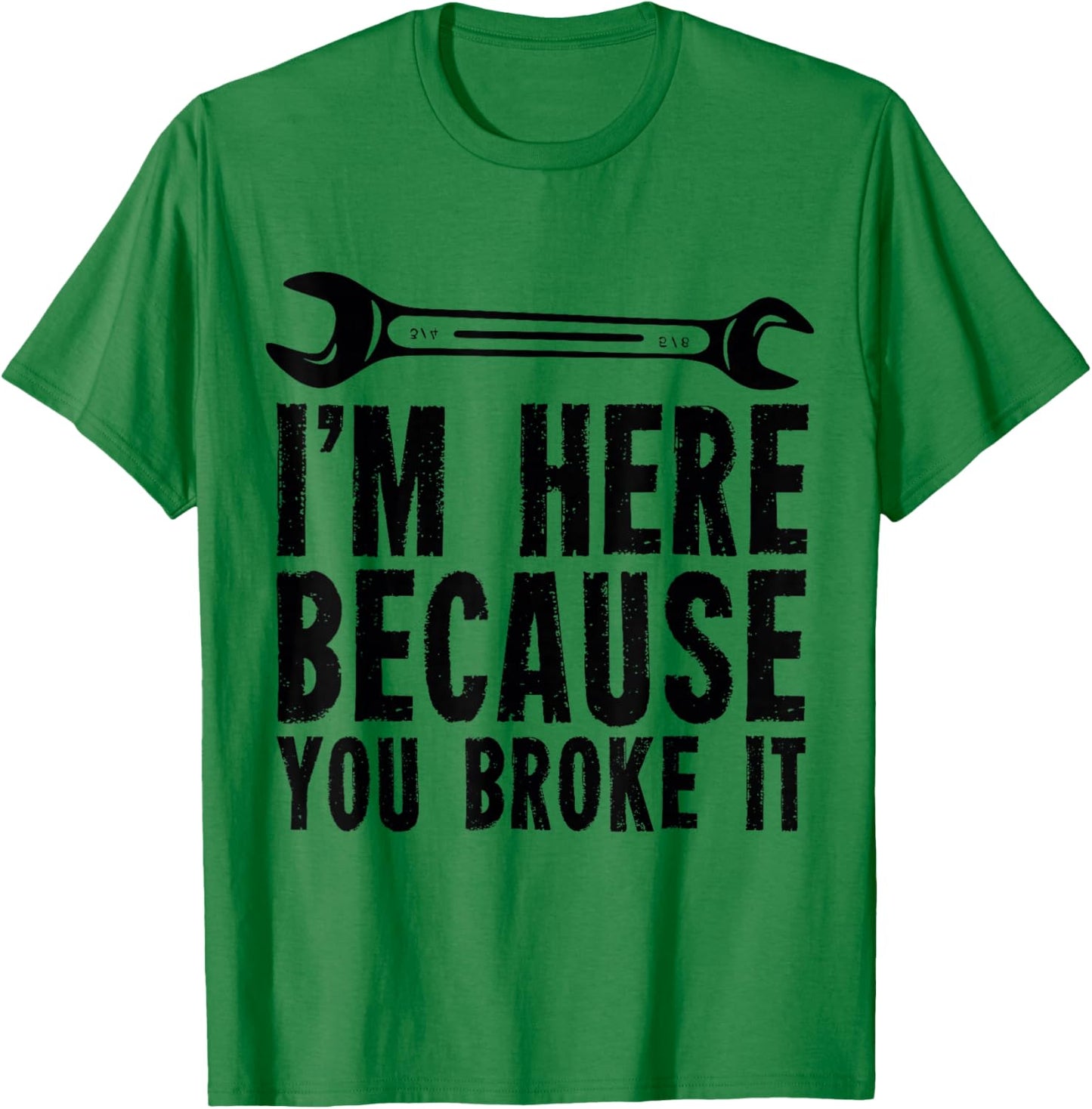 I'm Here Because You Broke It - Mechanic T-Shirt - T-Shirt | Irish Green