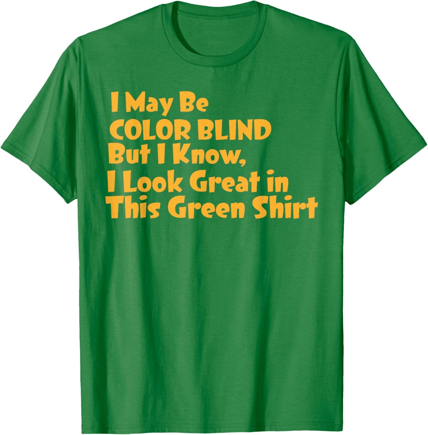 I May Be Colorblind But I Know I Look Good in Green T-Shirt - T-Shirt | Irish Green