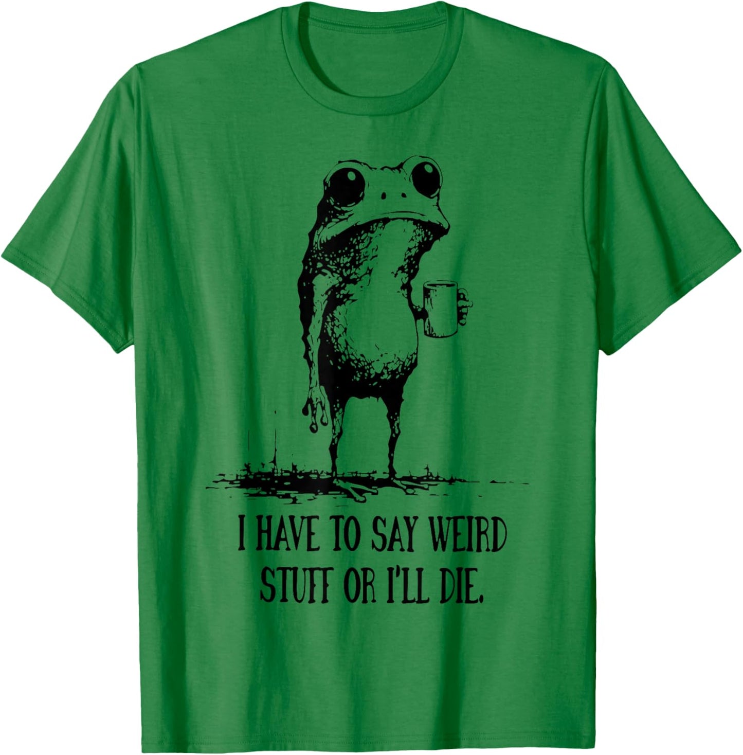 I Have to Say Weird Stuff Or I'll Die Funny Frog Meme T-Shirt - T-Shirt | Irish Green