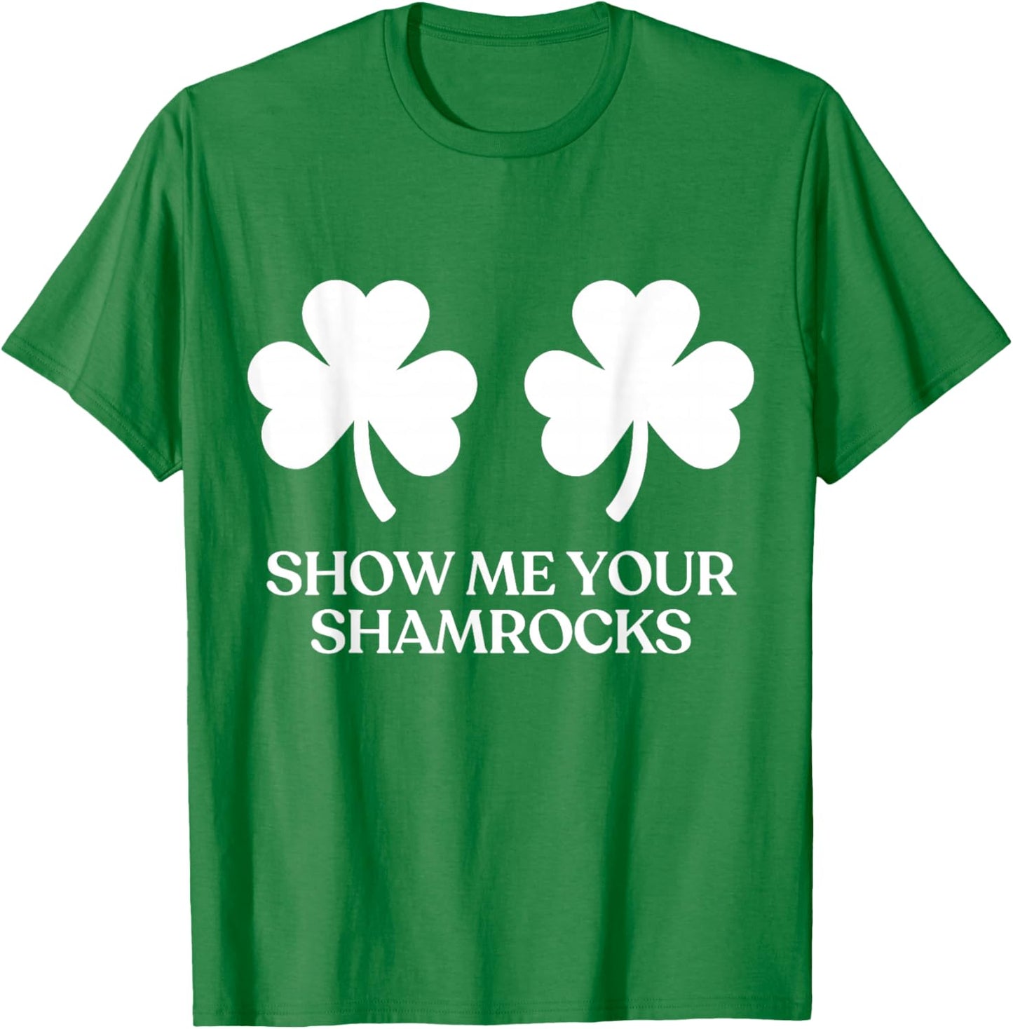 Show Me Your Shamrocks Boobs Tits Funny St Patricks Day T-Shirt - T-Shirt | Irish Green