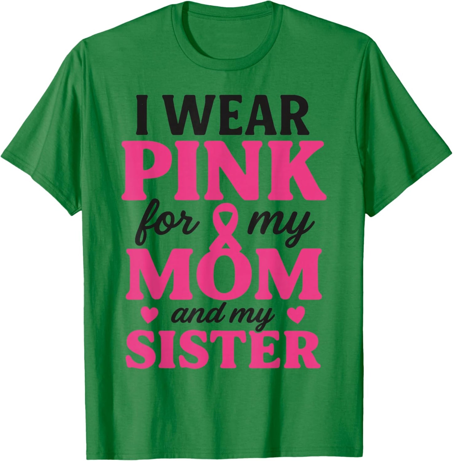 I Wear Pink for My Mom and Sister Breast Cancer Awareness T-Shirt - T-Shirt | Irish Green