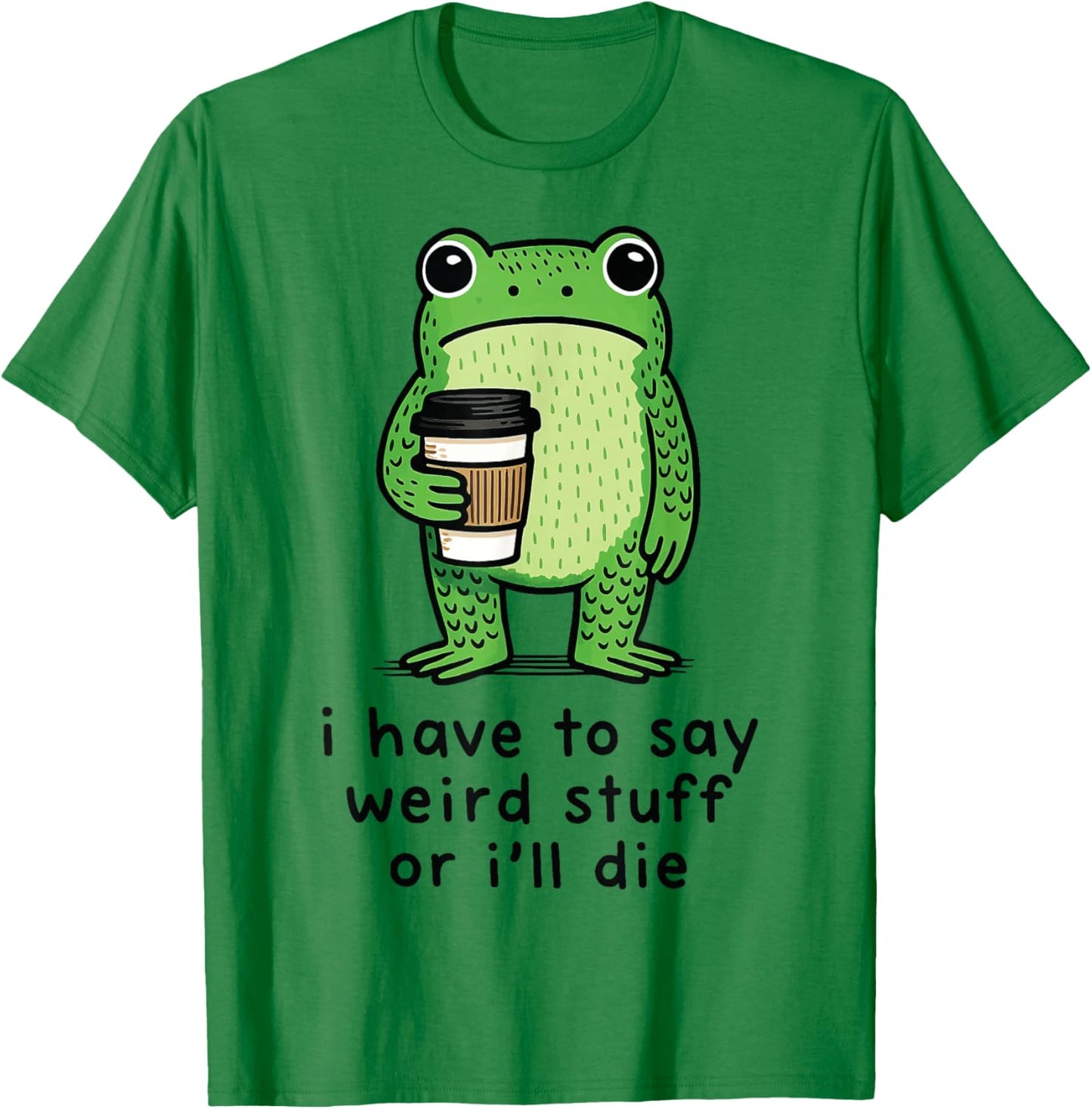I Have to Say Weird Stuff Or I'll Die T-Shirt - T-Shirt | Irish Green