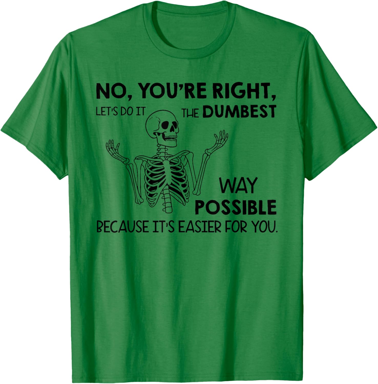 No You're Right Let's Do It The Dumbest Way Skeleton Funny T-Shirt - T-Shirt | Irish Green