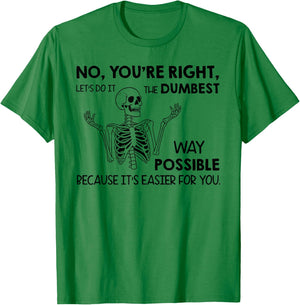 No You're Right Let's Do It The Dumbest Way Skeleton Funny T-Shirt - T-Shirt | Irish Green