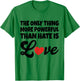 The Only Thing More Powerful Than Hate is Love T-Shirt - T-Shirt | Irish Green