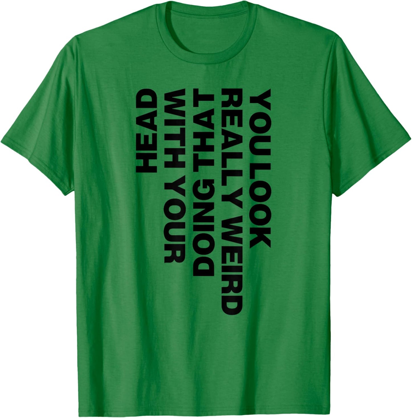 You Look Really Weird Doing That with Your Head T-Shirt - T-Shirt | Irish Green