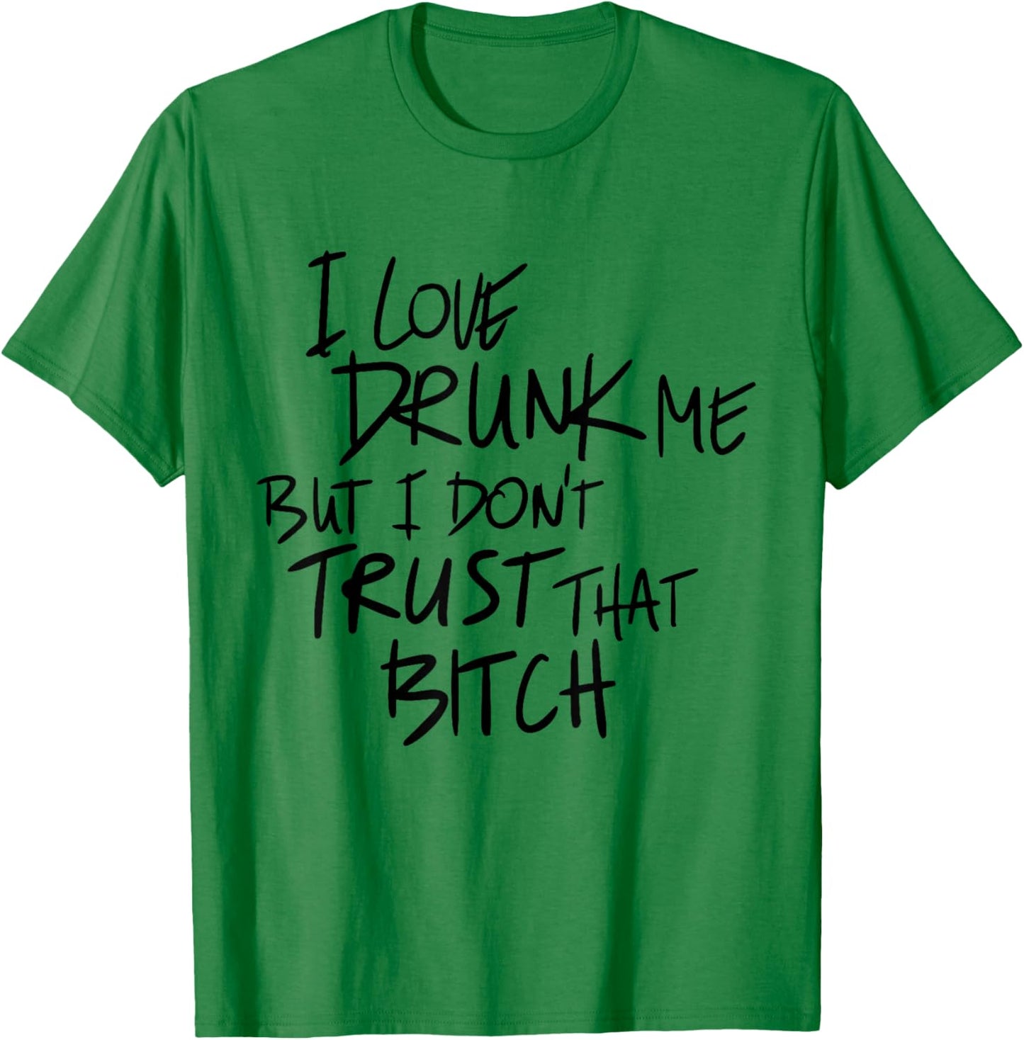I Love Drunk Me But I Don't Trust That Bitch Drinking Lovers T-Shirt - T-Shirt | Irish Green