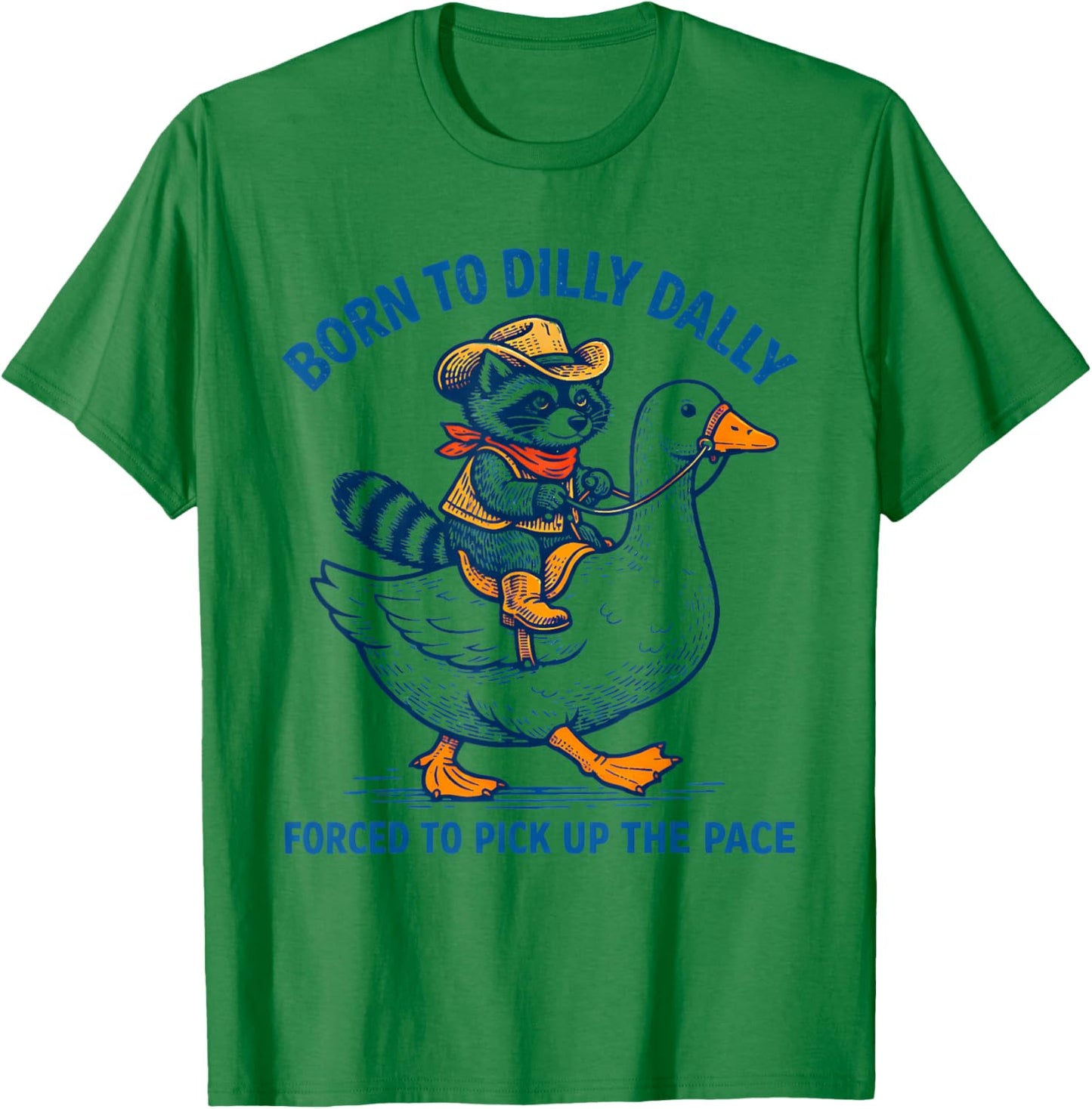 Born to Dilly Dally Forced to Pick Up The Pace Goose Raccoon T-Shirt - T-Shirt | Irish Green