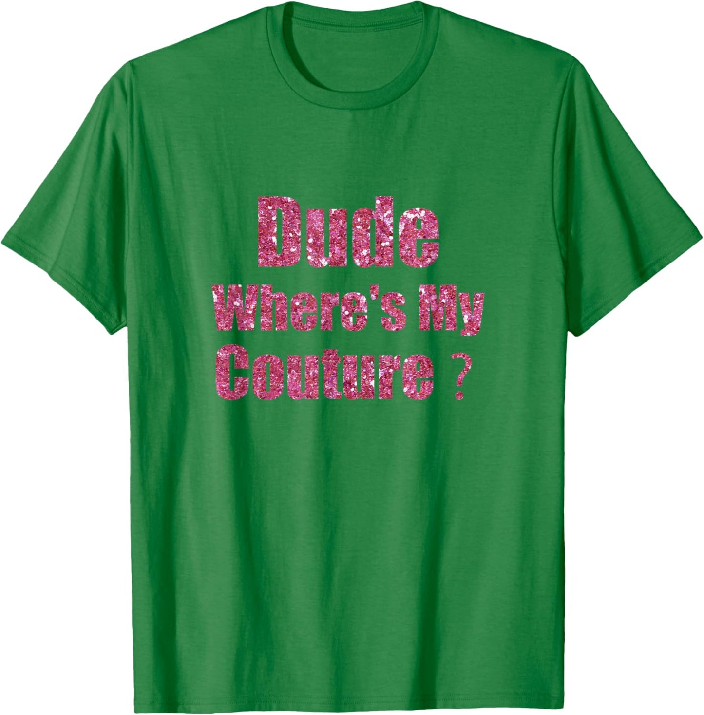 Dude Where's My Couture Sarcastic Funny Saying T-Shirt - T-Shirt | Irish Green