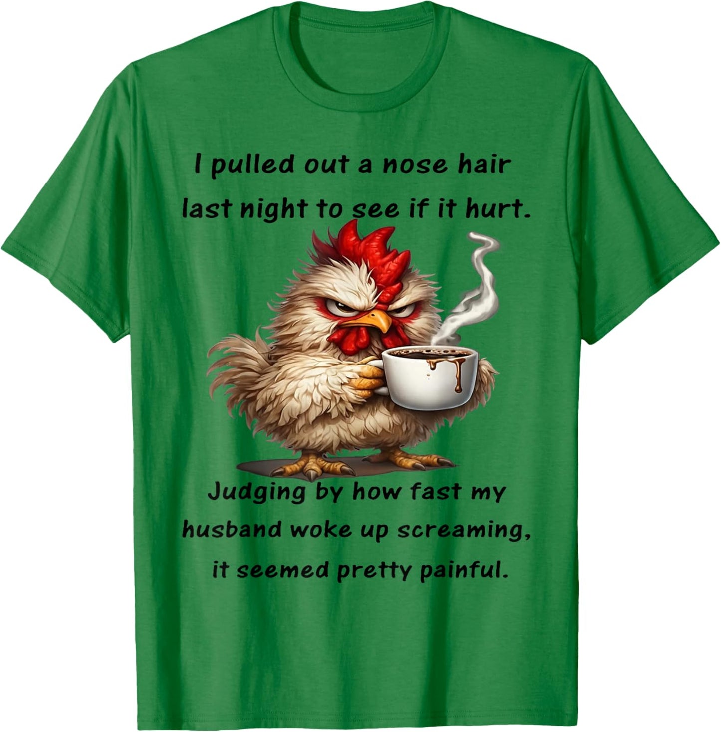 Chicken I Pulled Out A Nose Hair Today to See If It Hurt T-Shirt - T-Shirt | Irish Green
