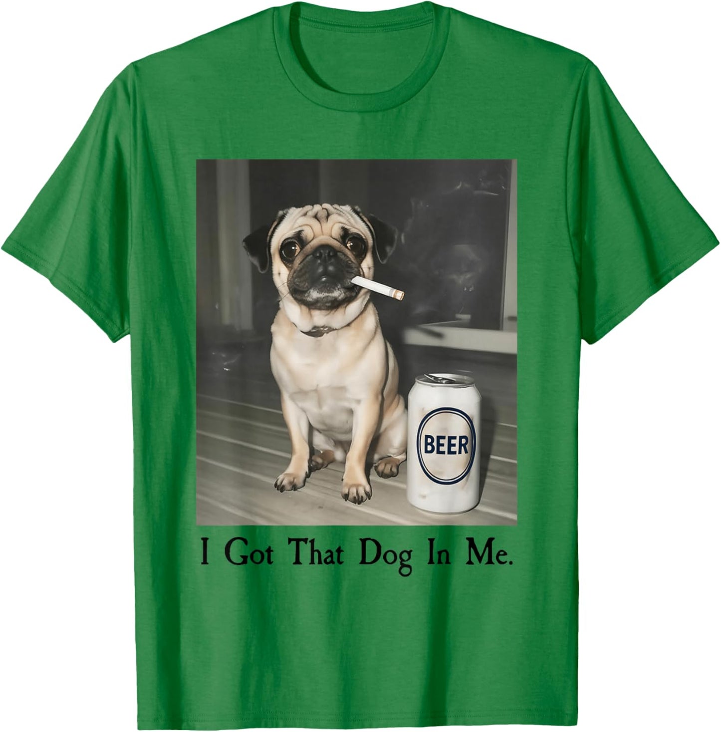 I Got That Dog in Me Funny Pug Smoking Beer Meme T-Shirt - T-Shirt | Irish Green