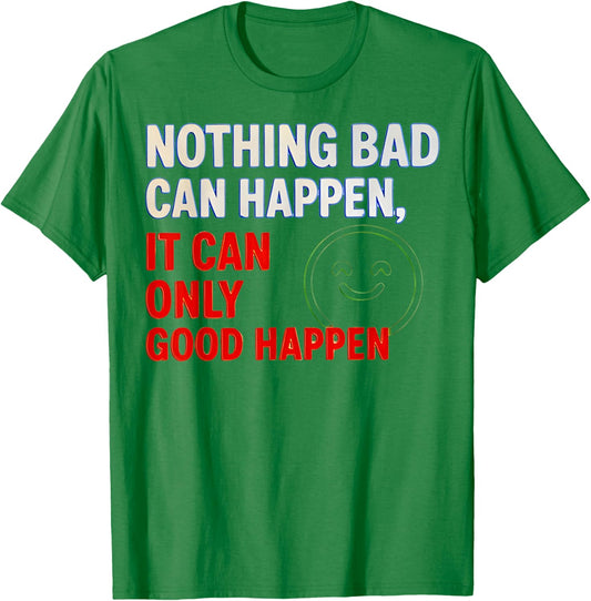 Nothing Bad Can Happen It Can Only Good Happen Quote T-Shirt - T-Shirt | Irish Green