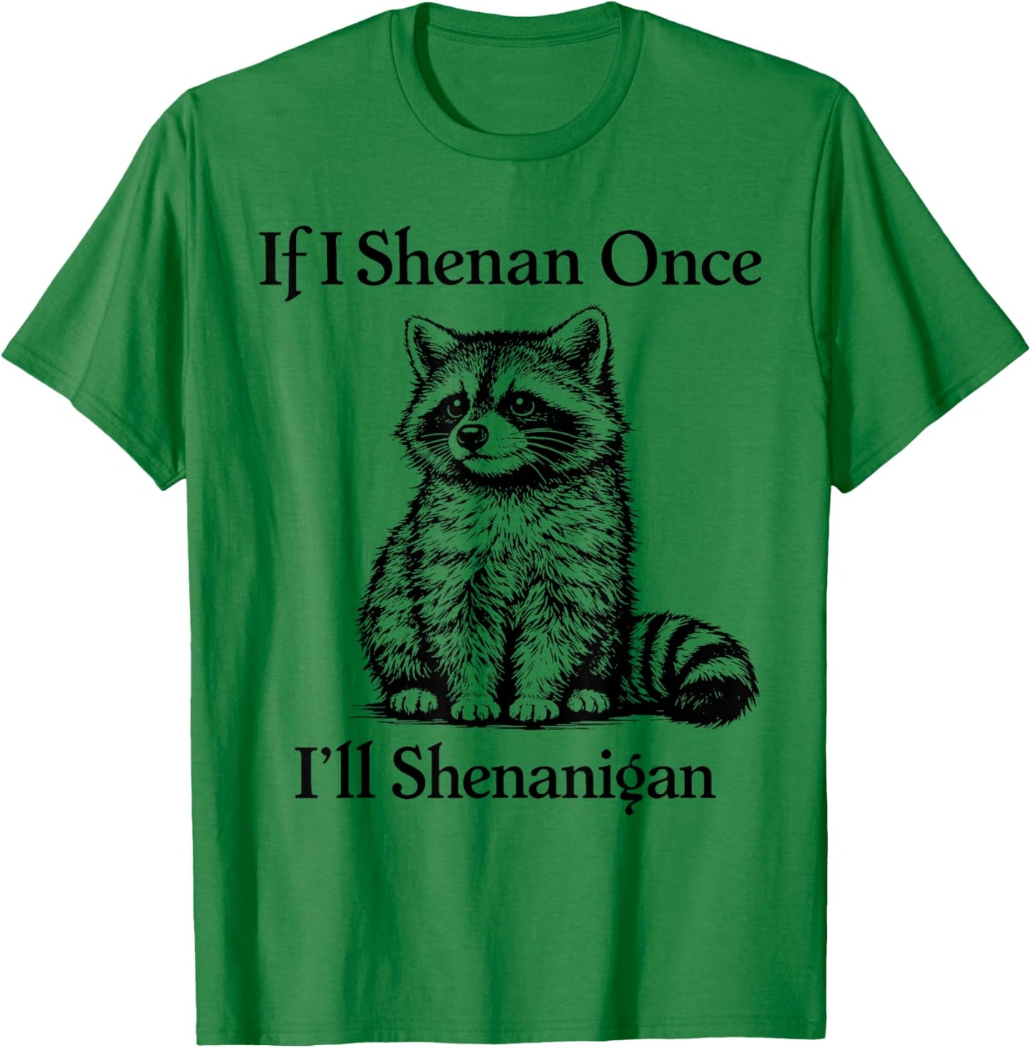 If I Shenan Once I'll Shenanigan Raccoon T-Shirt - T-Shirt | Irish Green