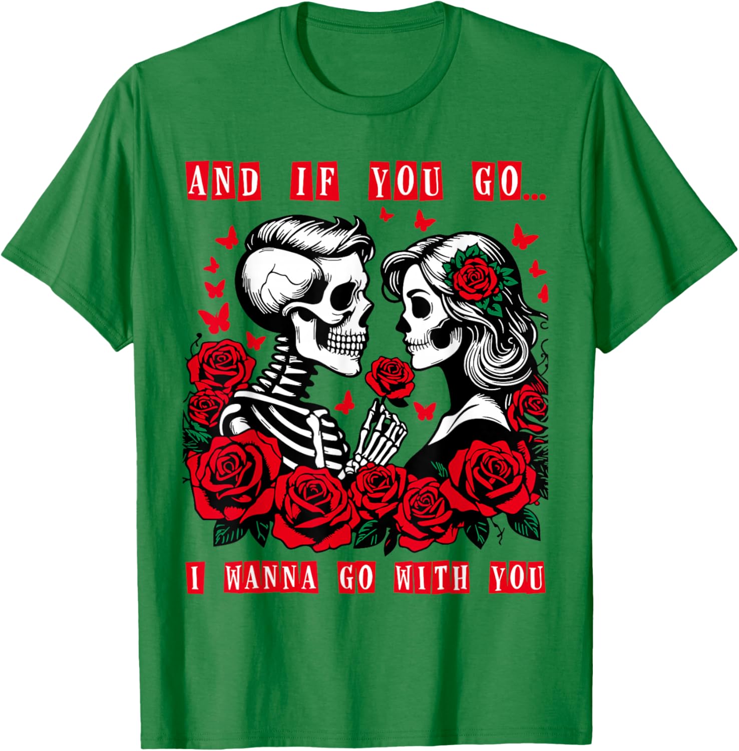 Valentine and If You Go I Wanna Go with You Skeleton Roses T-Shirt - T-Shirt | Irish Green