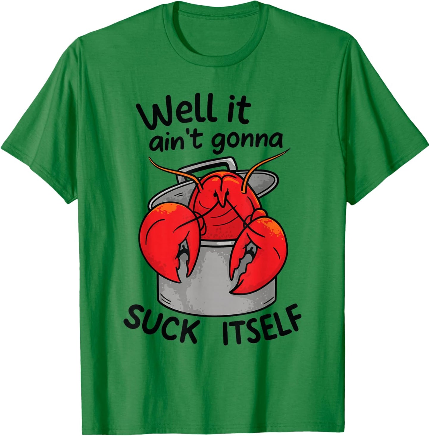 Well It Ain't Gonna Suck Itself Funny Quote Crawfish Lobster T-Shirt - T-Shirt | Irish Green