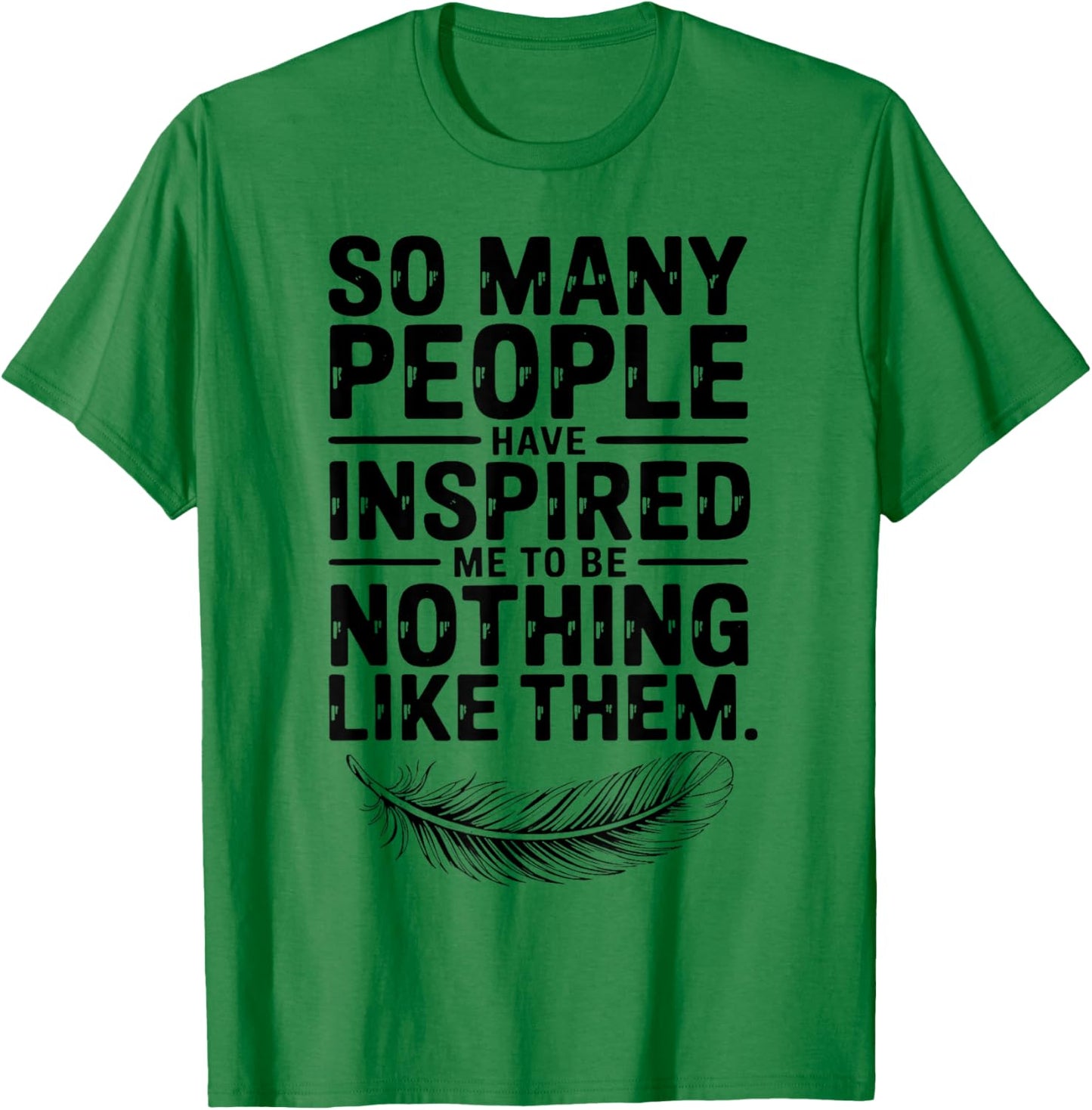 SO Many People Have Inspired ME to BE Nothing Like Them T-Shirt - T-Shirt | Irish Green