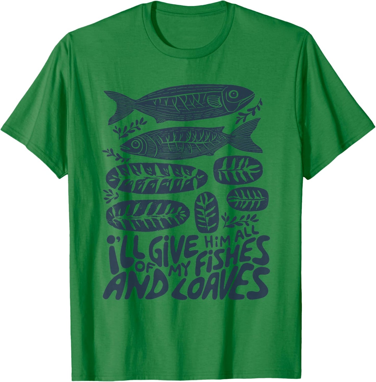 I'll Give Him All of My Fishes and Loaves Christian Faith T-Shirt - T-Shirt | Irish Green