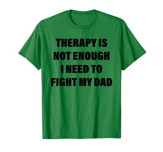 Therapy is Not Enough I Need to Fight My Dad Funny Saying T-Shirt